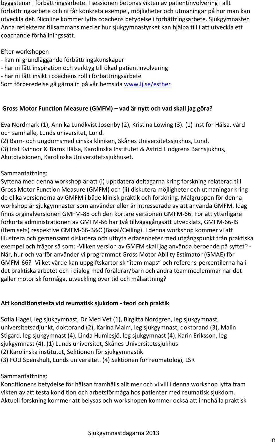 Efter workshopen - kan ni grundläggande förbättringskunskaper - har ni fått inspiration och verktyg till ökad patientinvolvering - har ni fått insikt i coachens roll i förbättringsarbete Som