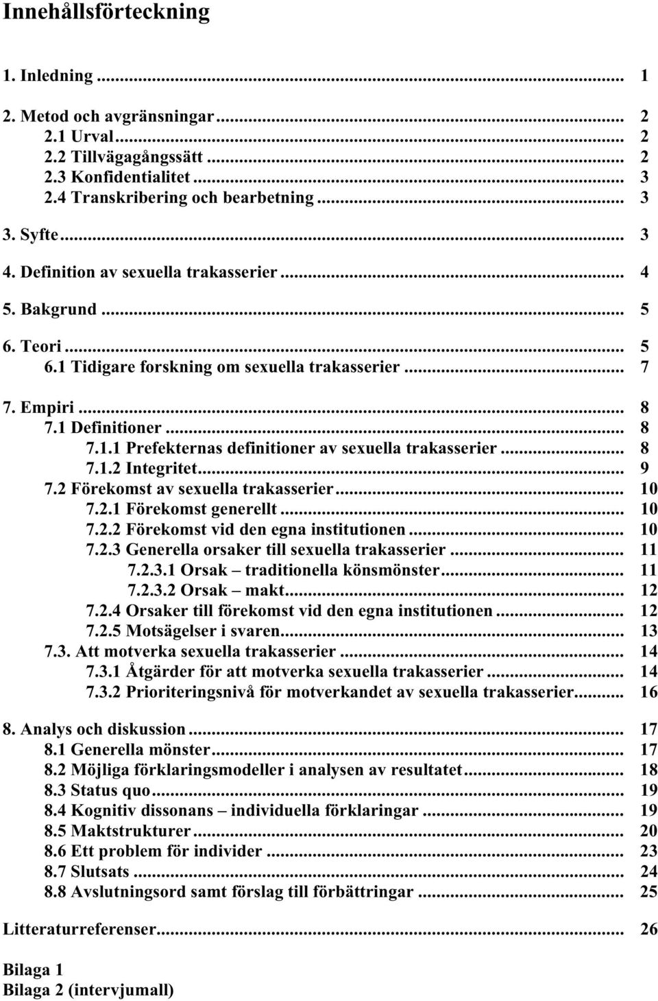 .. 8 7.1.2 Integritet... 9 7.2 Förekomst av sexuella trakasserier... 10 7.2.1 Förekomst generellt... 10 7.2.2 Förekomst vid den egna institutionen... 10 7.2.3 Generella orsaker till sexuella trakasserier.