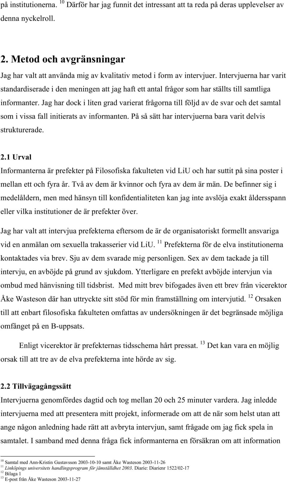 Intervjuerna har varit standardiserade i den meningen att jag haft ett antal frågor som har ställts till samtliga informanter.