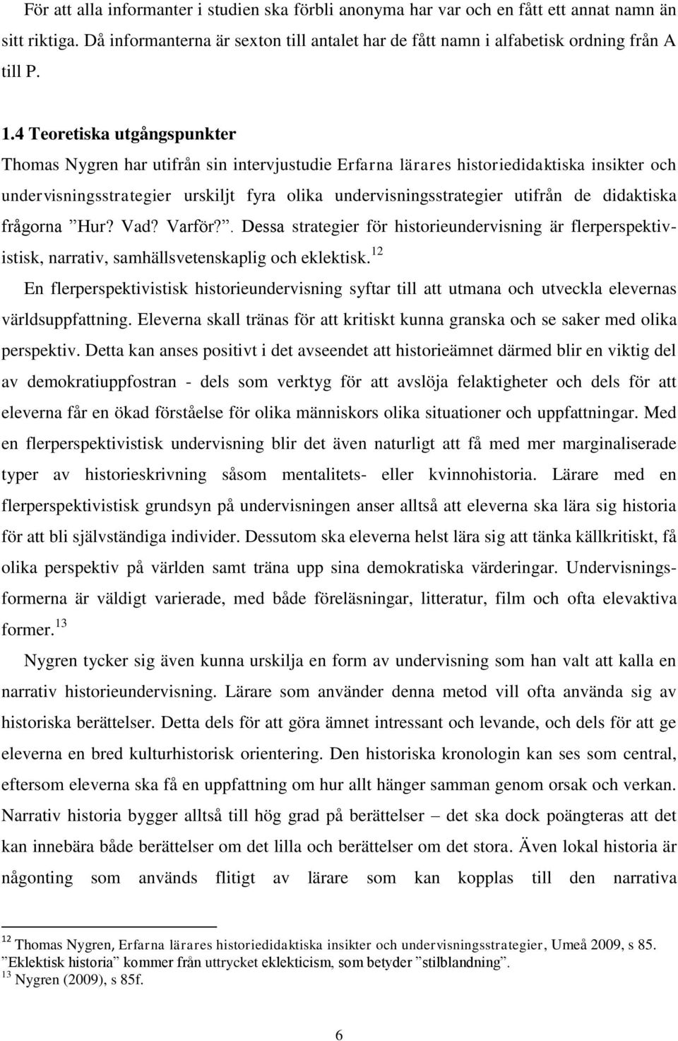 de didaktiska frågorna Hur? Vad? Varför?. Dessa strategier för historieundervisning är flerperspektivistisk, narrativ, samhällsvetenskaplig och eklektisk.