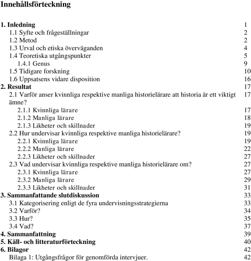 1.3 Likheter och skillnader 19 2.2 Hur undervisar kvinnliga respektive manliga historielärare? 19 2.2.1 Kvinnliga lärare 19 2.2.2 Manliga lärare 22 2.2.3 Likheter och skillnader 27 2.