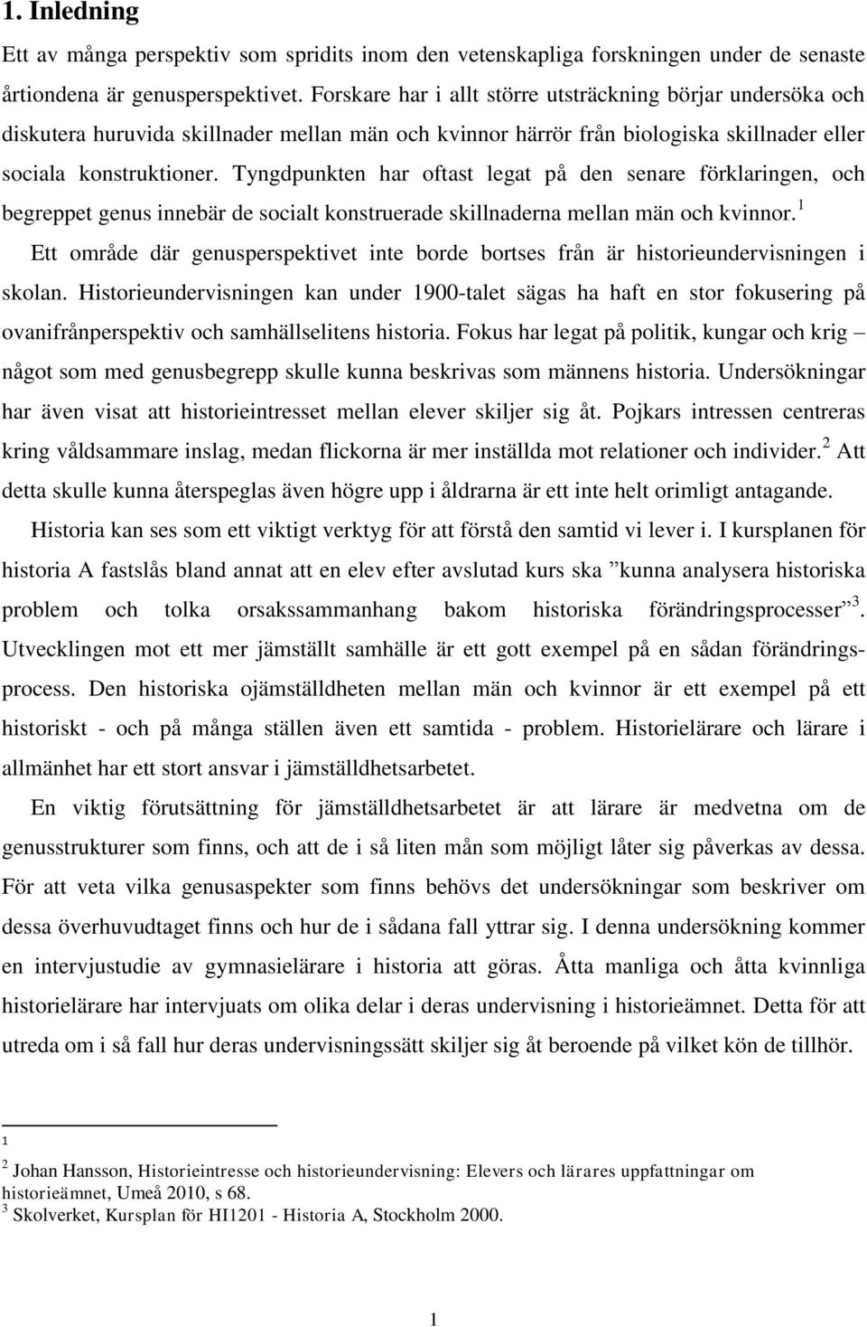 Tyngdpunkten har oftast legat på den senare förklaringen, och begreppet genus innebär de socialt konstruerade skillnaderna mellan män och kvinnor.