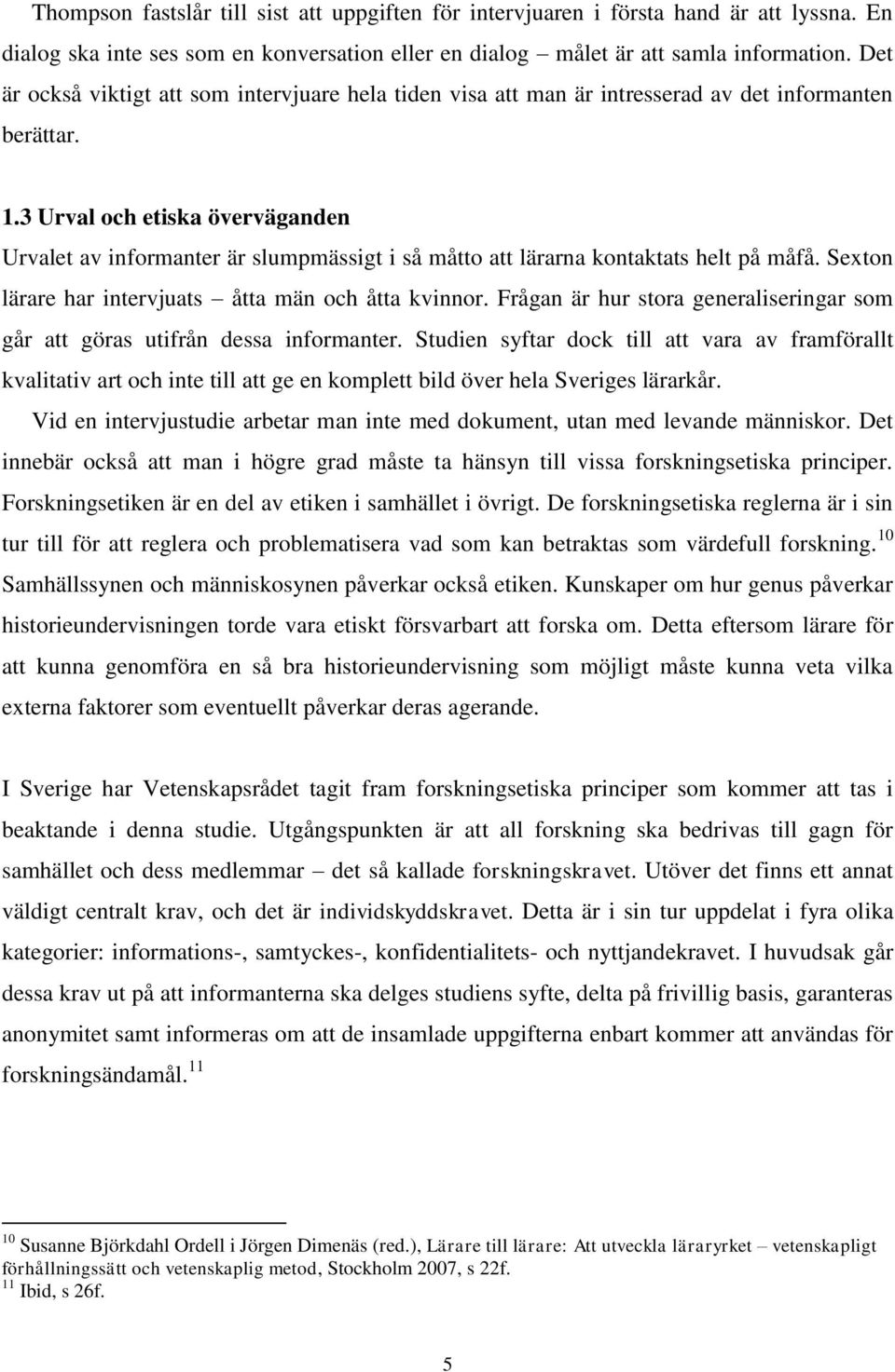 3 Urval och etiska överväganden Urvalet av informanter är slumpmässigt i så måtto att lärarna kontaktats helt på måfå. Sexton lärare har intervjuats åtta män och åtta kvinnor.