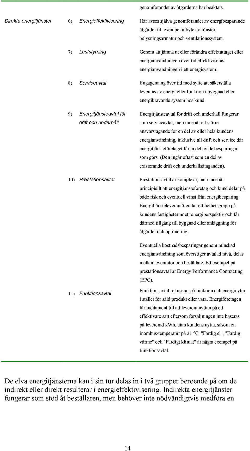 7) Laststyrning Genom att jämna ut eller förändra effektuttaget eller energianvändningen över tid effektiviseras energianvändningen i ett energisystem.