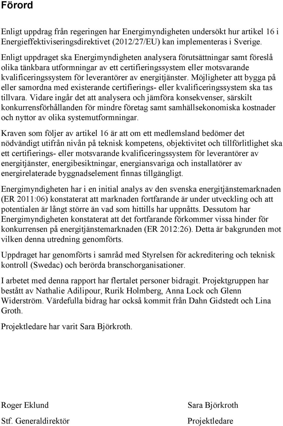 energitjänster. Möjligheter att bygga på eller samordna med existerande certifierings- eller kvalificeringssystem ska tas tillvara.