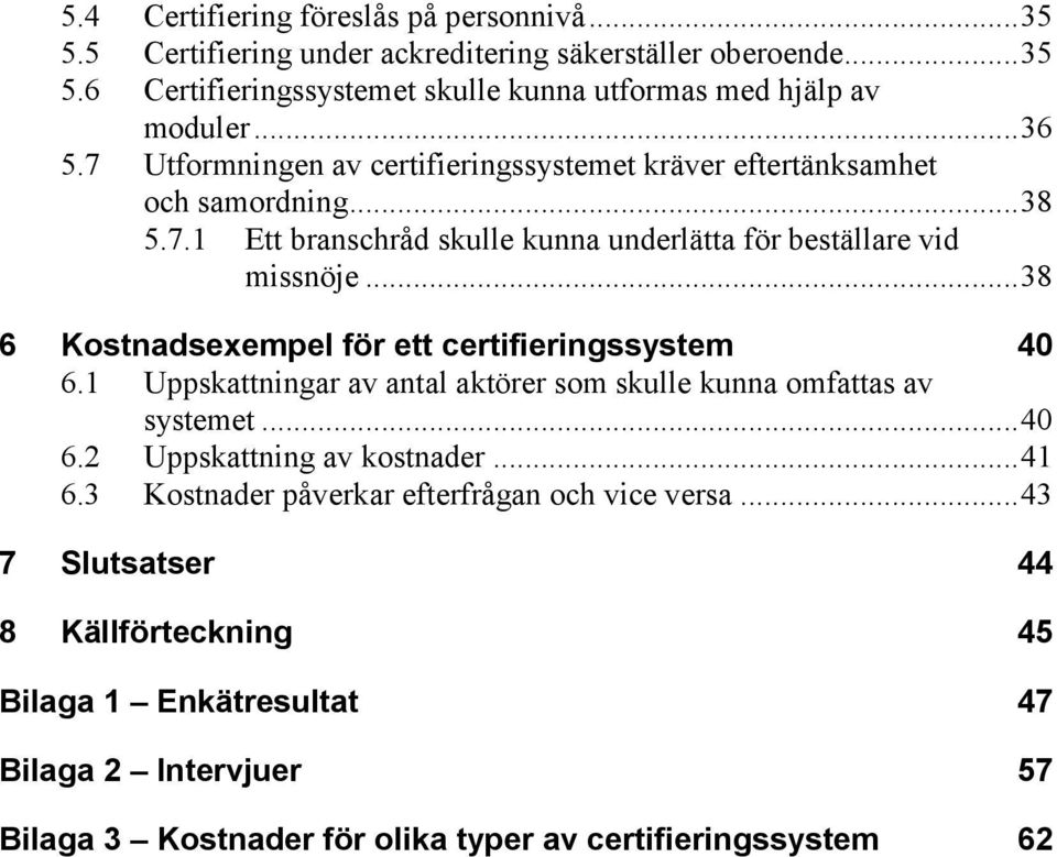 .. 38 6 Kostnadsexempel för ett certifieringssystem 40 6.1 Uppskattningar av antal aktörer som skulle kunna omfattas av systemet... 40 6.2 Uppskattning av kostnader... 41 6.