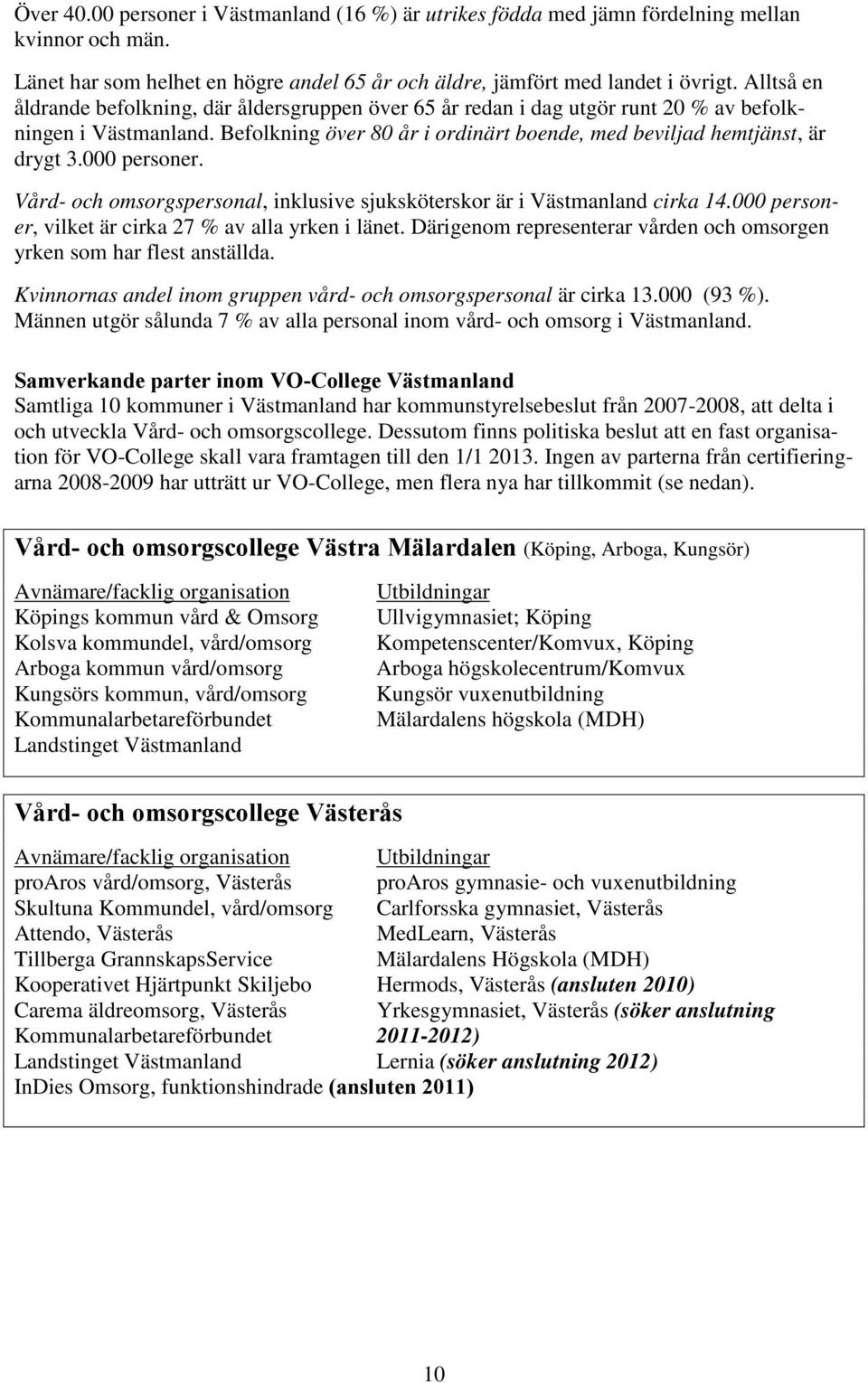 000 personer. Vård- och omsorgspersonal, inklusive sjuksköterskor är i Västmanland cirka 14.000 personer, vilket är cirka 27 % av alla yrken i länet.