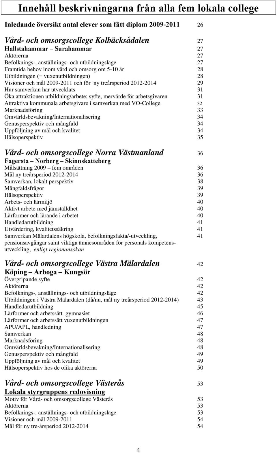 29 Hur samverkan har utvecklats 31 Öka attraktionen utbildning/arbete; syfte, mervärde för arbetsgivaren 31 Attraktiva kommunala arbetsgivare i samverkan med VO-College 32 Marknadsföring 33