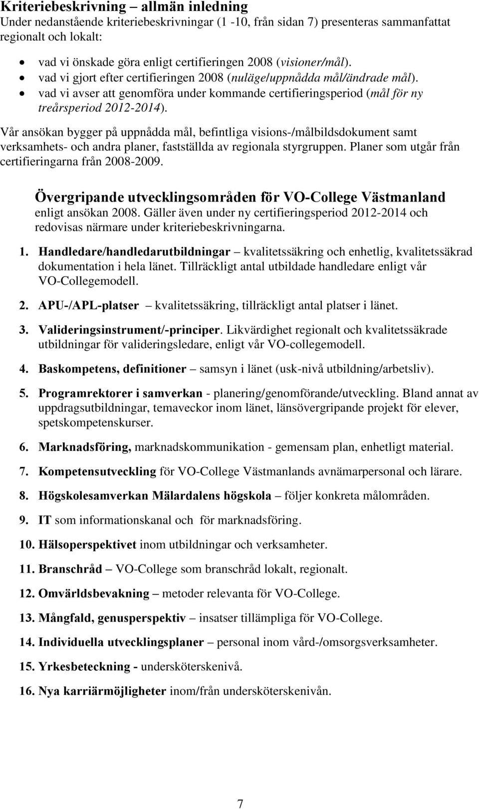 Vår ansökan bygger på uppnådda mål, befintliga visions-/målbildsdokument samt verksamhets- och andra planer, fastställda av regionala styrgruppen.