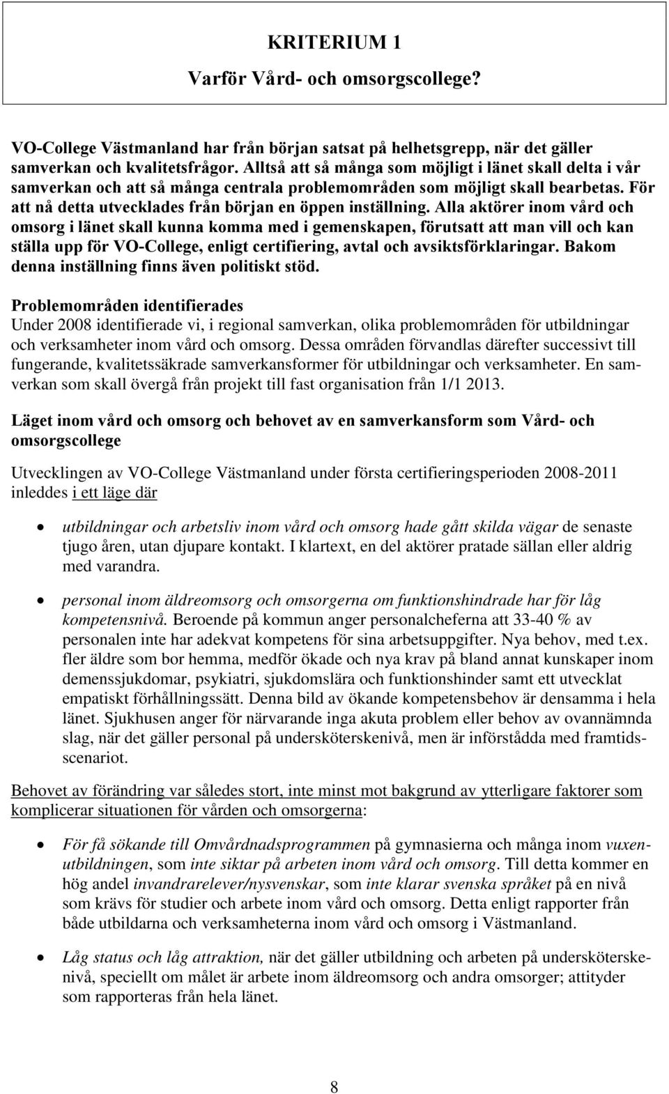 Alla aktörer inom vård och omsorg i länet skall kunna komma med i gemenskapen, förutsatt att man vill och kan ställa upp för VO-College, enligt certifiering, avtal och avsiktsförklaringar.