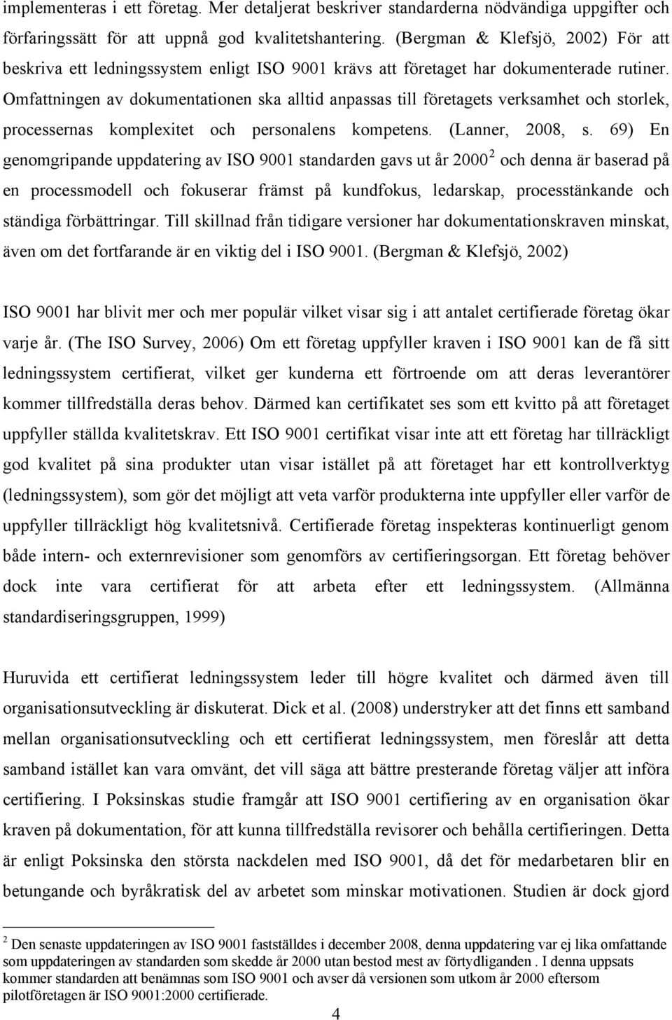 Omfattningen av dokumentationen ska alltid anpassas till företagets verksamhet och storlek, processernas komplexitet och personalens kompetens. (Lanner, 2008, s.