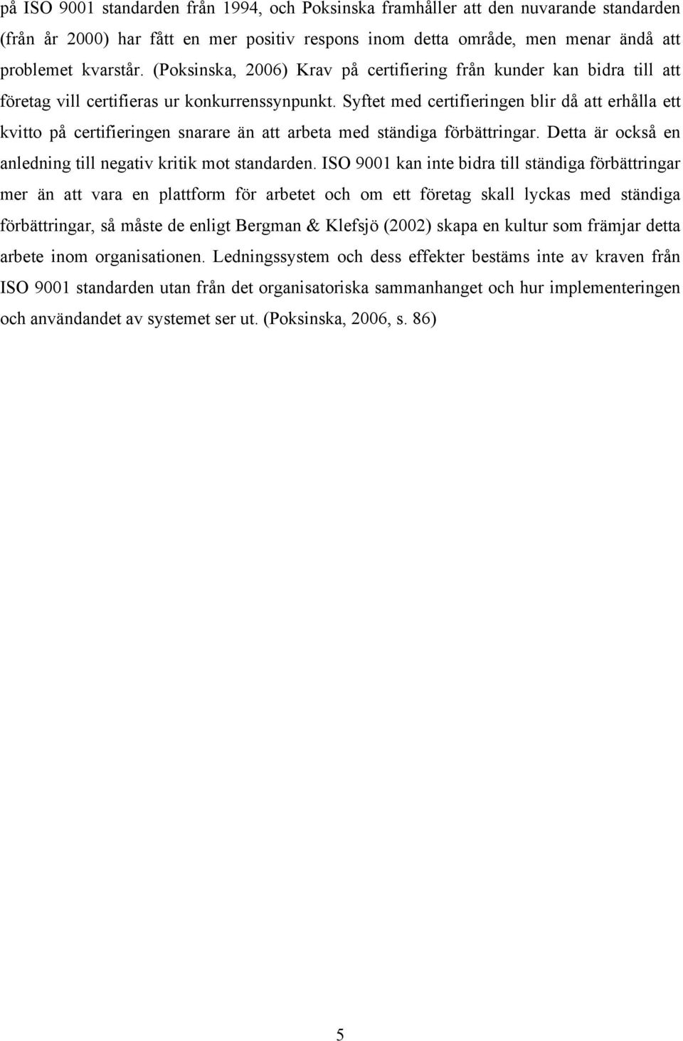 Syftet med certifieringen blir då att erhålla ett kvitto på certifieringen snarare än att arbeta med ständiga förbättringar. Detta är också en anledning till negativ kritik mot standarden.