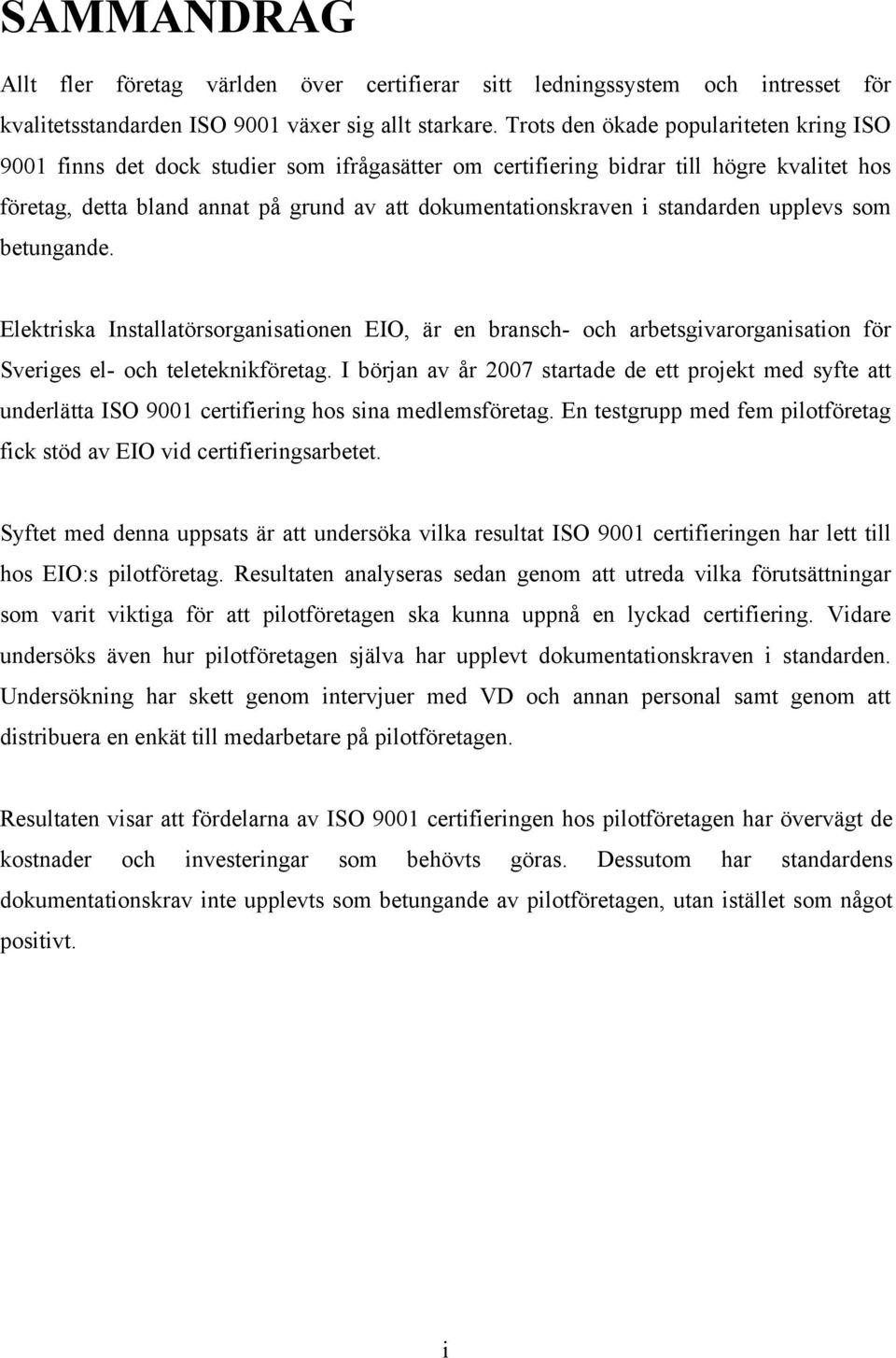 standarden upplevs som betungande. Elektriska Installatörsorganisationen EIO, är en bransch- och arbetsgivarorganisation för Sveriges el- och teleteknikföretag.