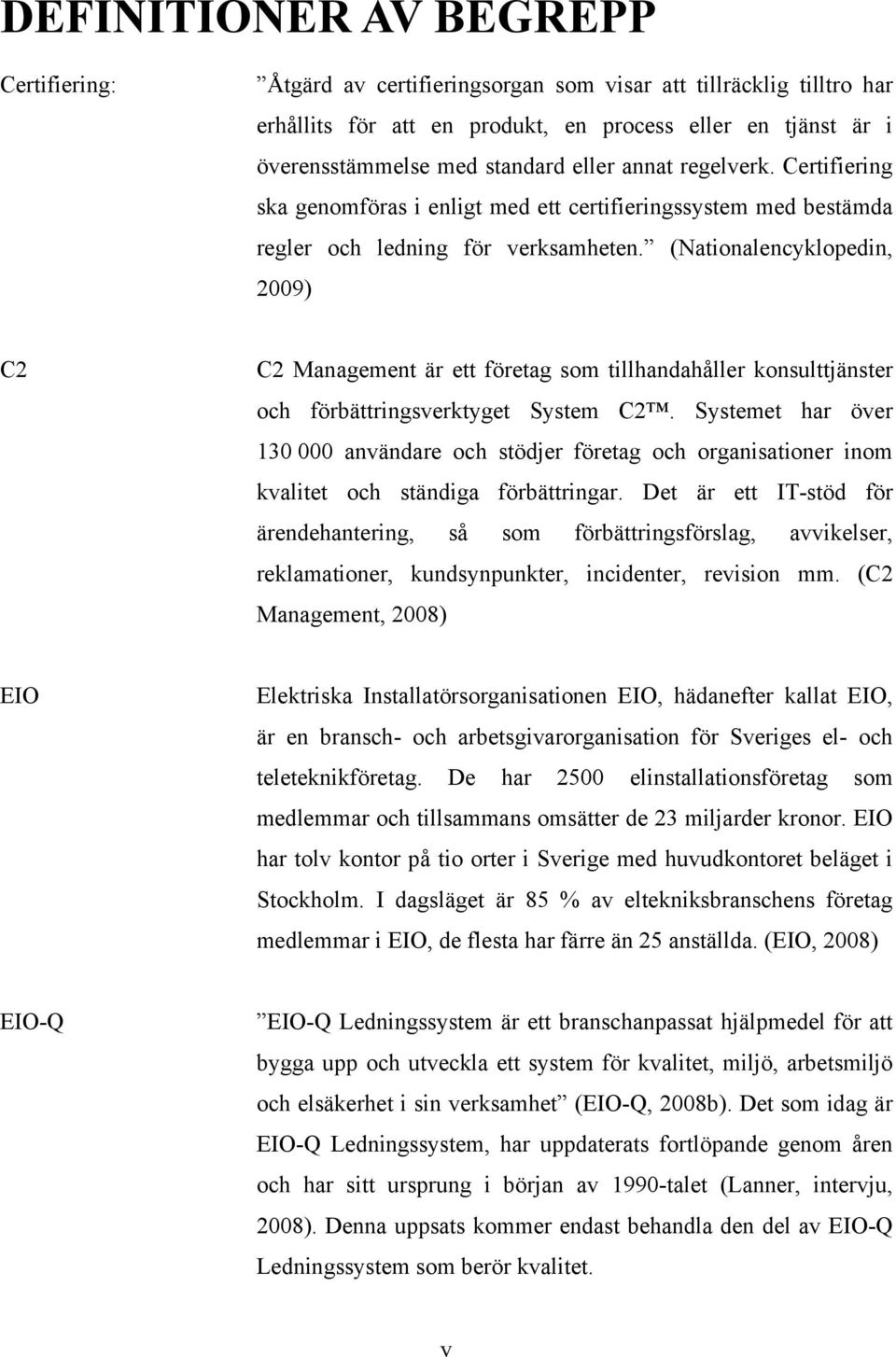 (Nationalencyklopedin, 2009) C2 C2 Management är ett företag som tillhandahåller konsulttjänster och förbättringsverktyget System C2.