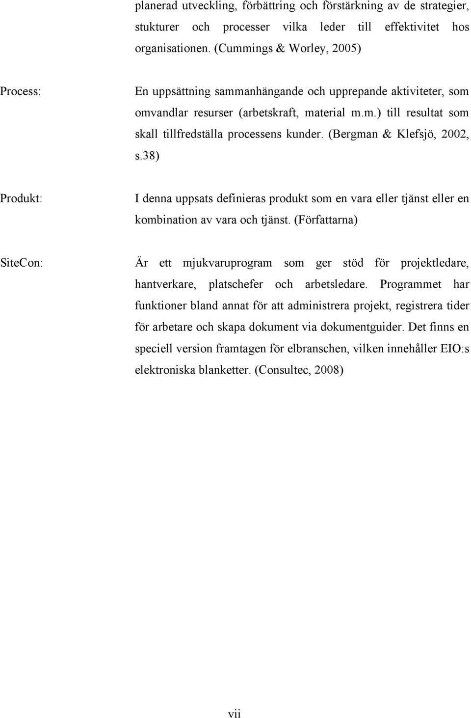 (Bergman & Klefsjö, 2002, s.38) Produkt: I denna uppsats definieras produkt som en vara eller tjänst eller en kombination av vara och tjänst.