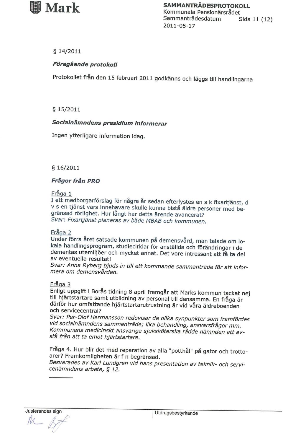 16/2011 Frågor från PRO Fråga 1 I ett medborgarförslag för några år sedan efterlystes en s k fixartjänst, d v s en tjänst vars innehavare skulle kunna bistå äldre personer med begränsad rörlighet.