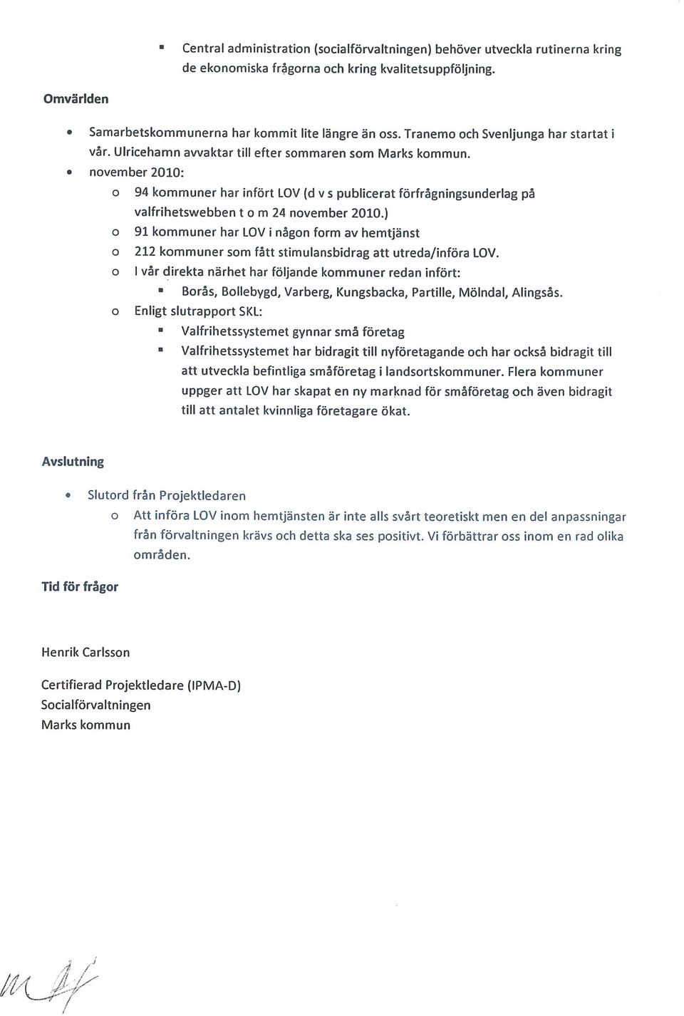 november 2010: o 94 kommuner har infört LOV (dvs publicerat förfrågningsunderlag på valfrihetswebben t o m 24 november 2010.