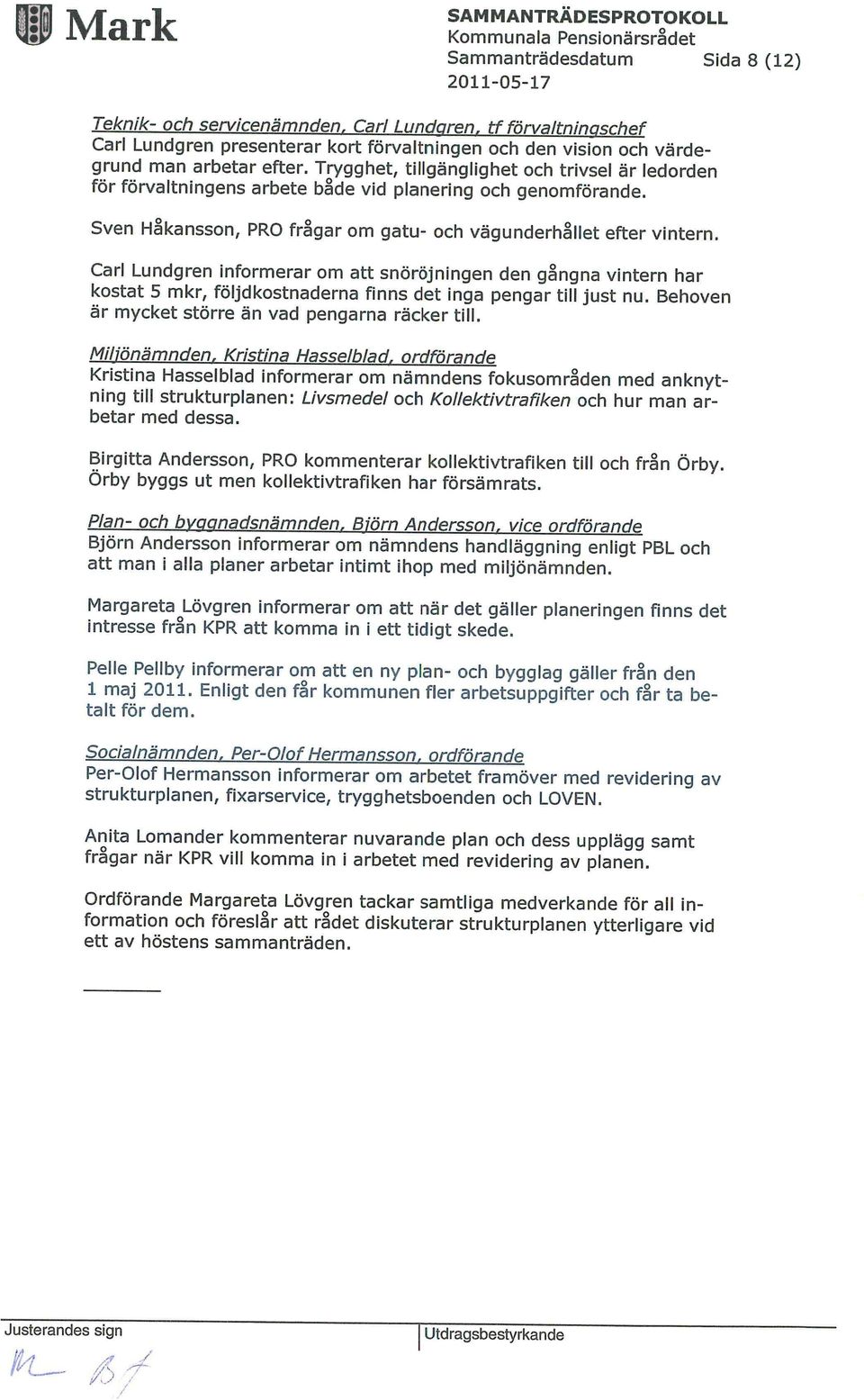 Carl Lundgren informerar om att snöröjningen den gångna vintern har kostat 5 mkr, följdkostnaderna finns det inga pengar till just nu. Behoven är mycket större än vad pengarna räcker till.