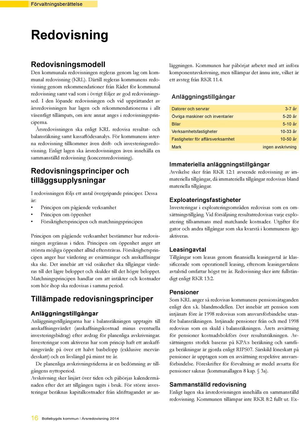 I den löpande redovisningen och vid upprättandet av årsredovisningen har lagen och rekommendationerna i allt väsentligt tillämpats, om inte annat anges i redovisningsprinciperna.