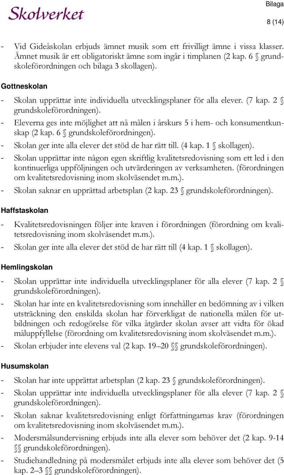 - Eleverna ges inte möjlighet att nå målen i årskurs 5 i hem- och konsumentkunskap (2 kap. 6 grundskoleförordningen). - Skolan ger inte alla elever det stöd de har rätt till. (4 kap. 1 skollagen).