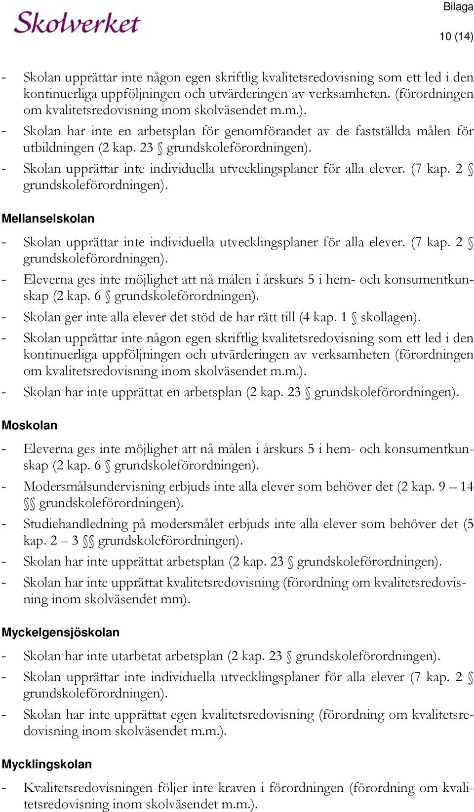 - Skolan upprättar inte individuella utvecklingsplaner för alla elever. (7 kap. 2 grundskoleförordningen). Mellanselskolan - Skolan upprättar inte individuella utvecklingsplaner för alla elever.