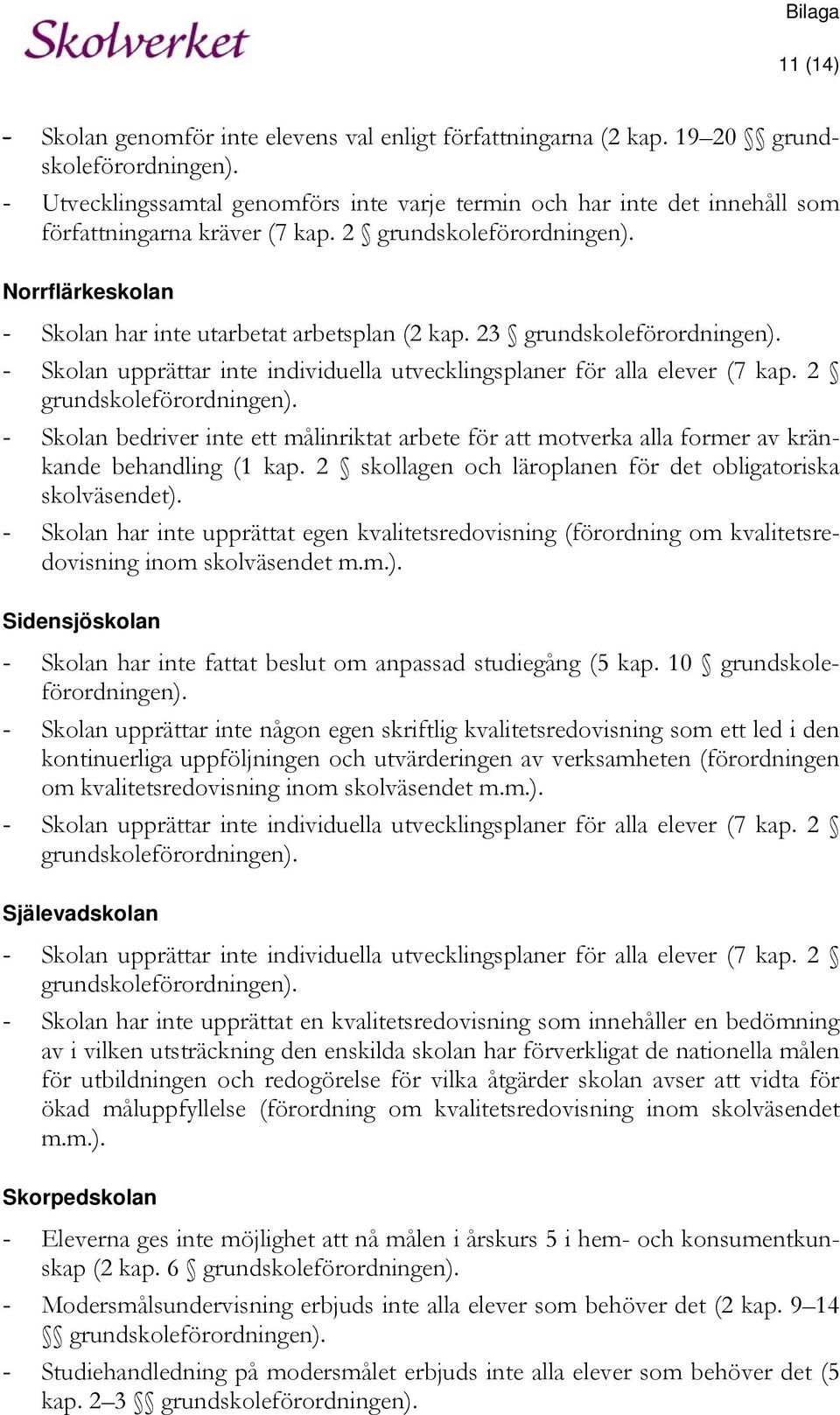 23 grundskoleförordningen). - Skolan upprättar inte individuella utvecklingsplaner för alla elever (7 kap. 2 grundskoleförordningen).