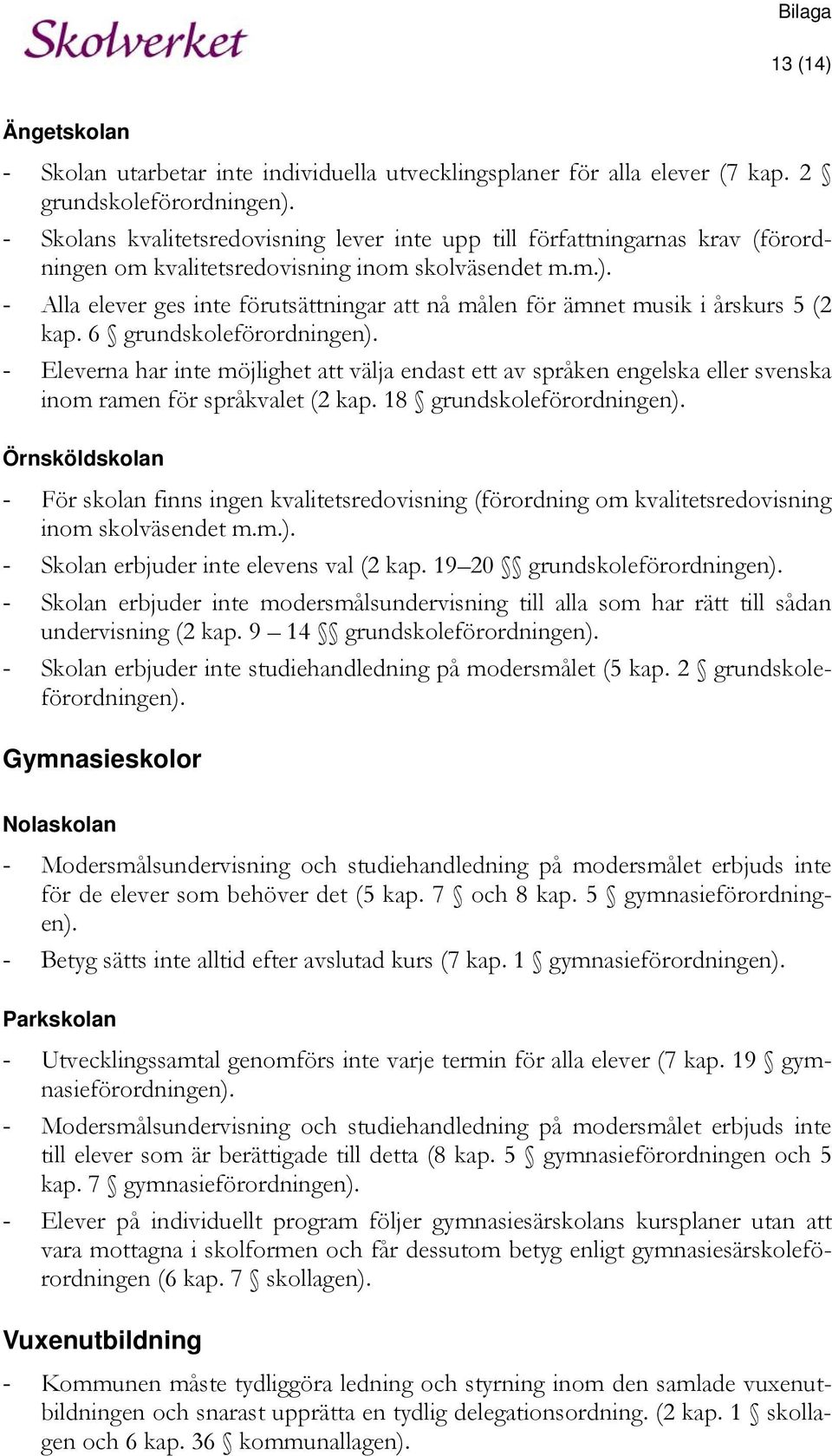 - Alla elever ges inte förutsättningar att nå målen för ämnet musik i årskurs 5 (2 kap. 6 grundskoleförordningen).