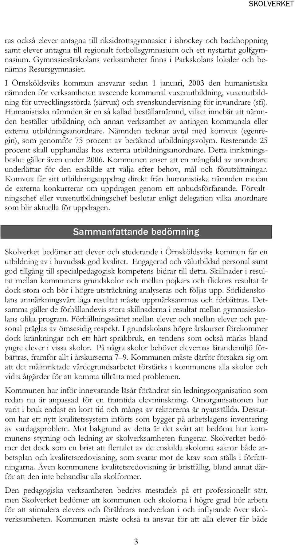 I Örnsköldsviks kommun ansvarar sedan 1 januari, 2003 den humanistiska nämnden för verksamheten avseende kommunal vuxenutbildning, vuxenutbildning för utvecklingsstörda (särvux) och