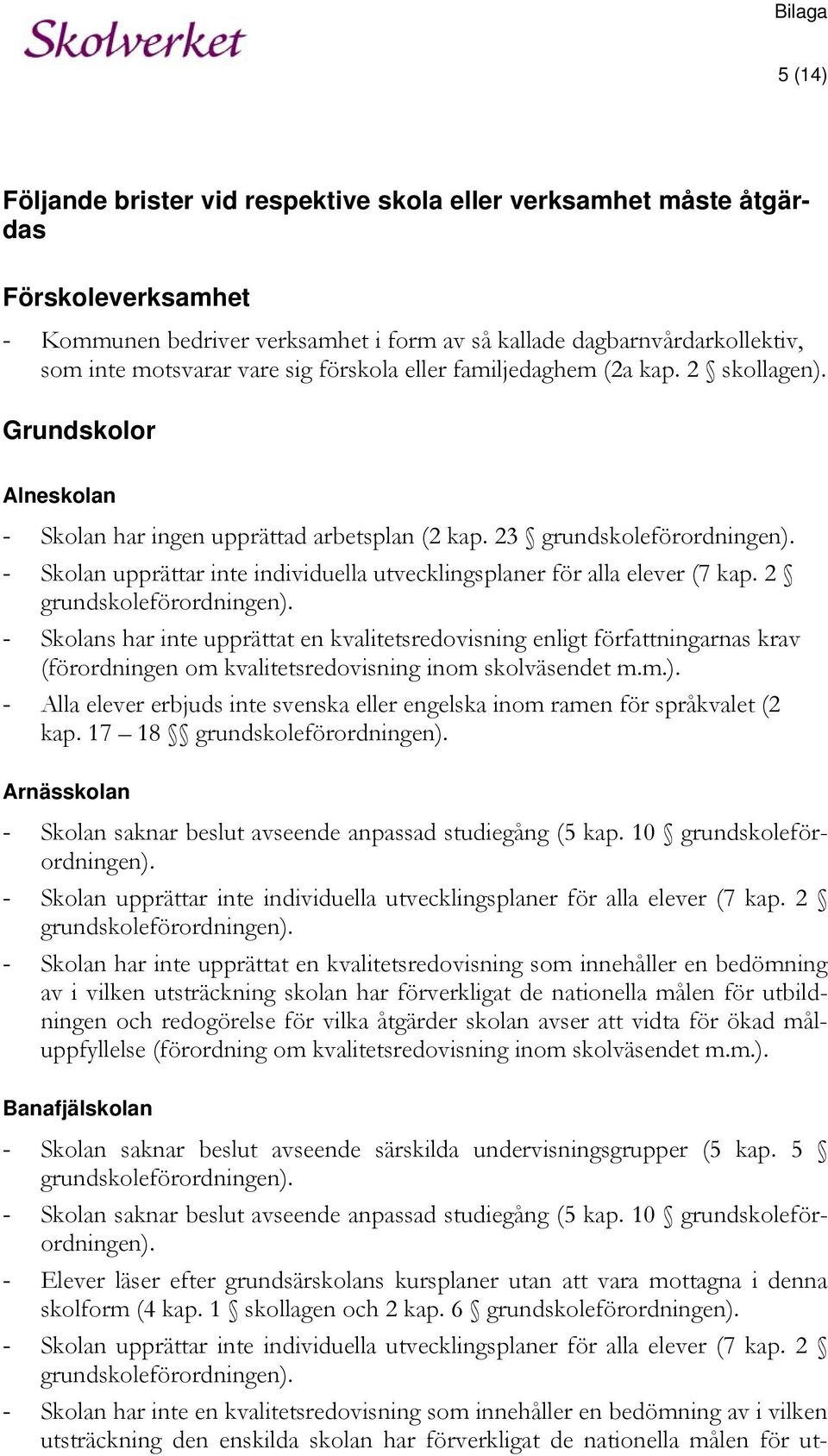 - Skolan upprättar inte individuella utvecklingsplaner för alla elever (7 kap. 2 grundskoleförordningen).