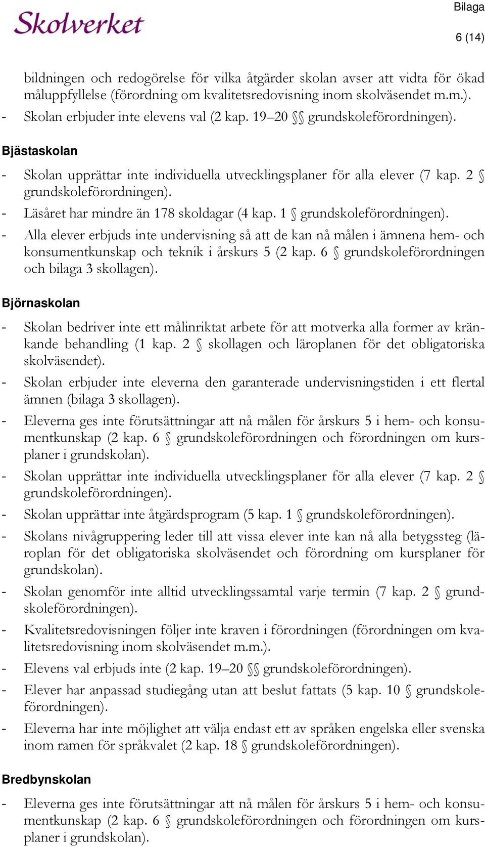 1 grundskoleförordningen). - Alla elever erbjuds inte undervisning så att de kan nå målen i ämnena hem- och konsumentkunskap och teknik i årskurs 5 (2 kap.