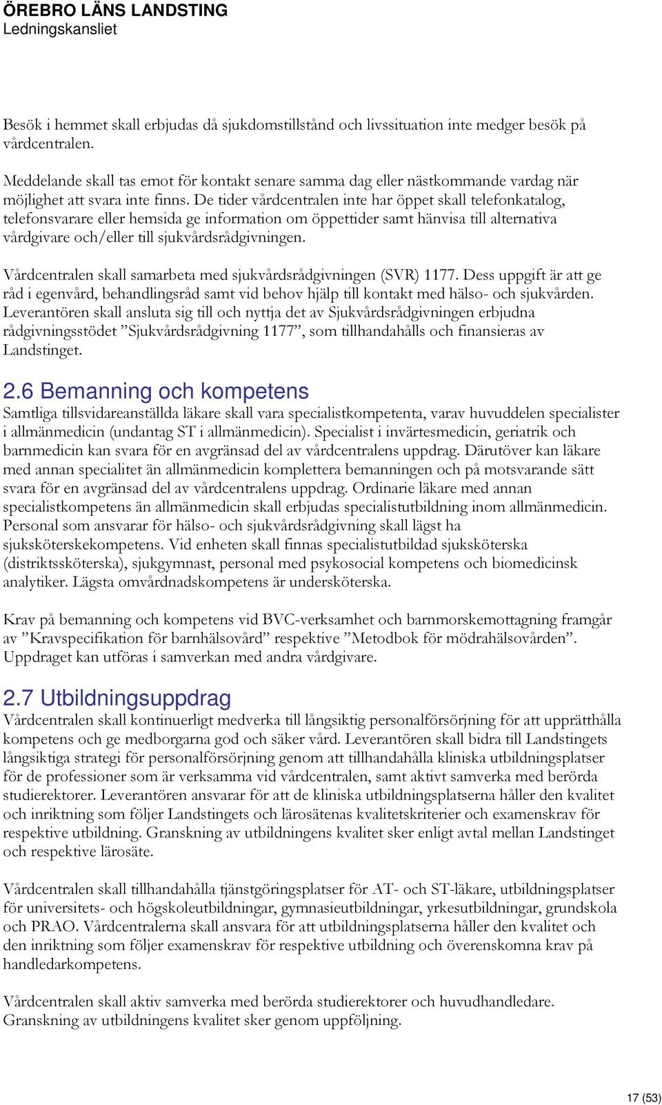 De tider vårdcentralen inte har öppet skall telefonkatalog, telefonsvarare eller hemsida ge information om öppettider samt hänvisa till alternativa vårdgivare och/eller till sjukvårdsrådgivningen.