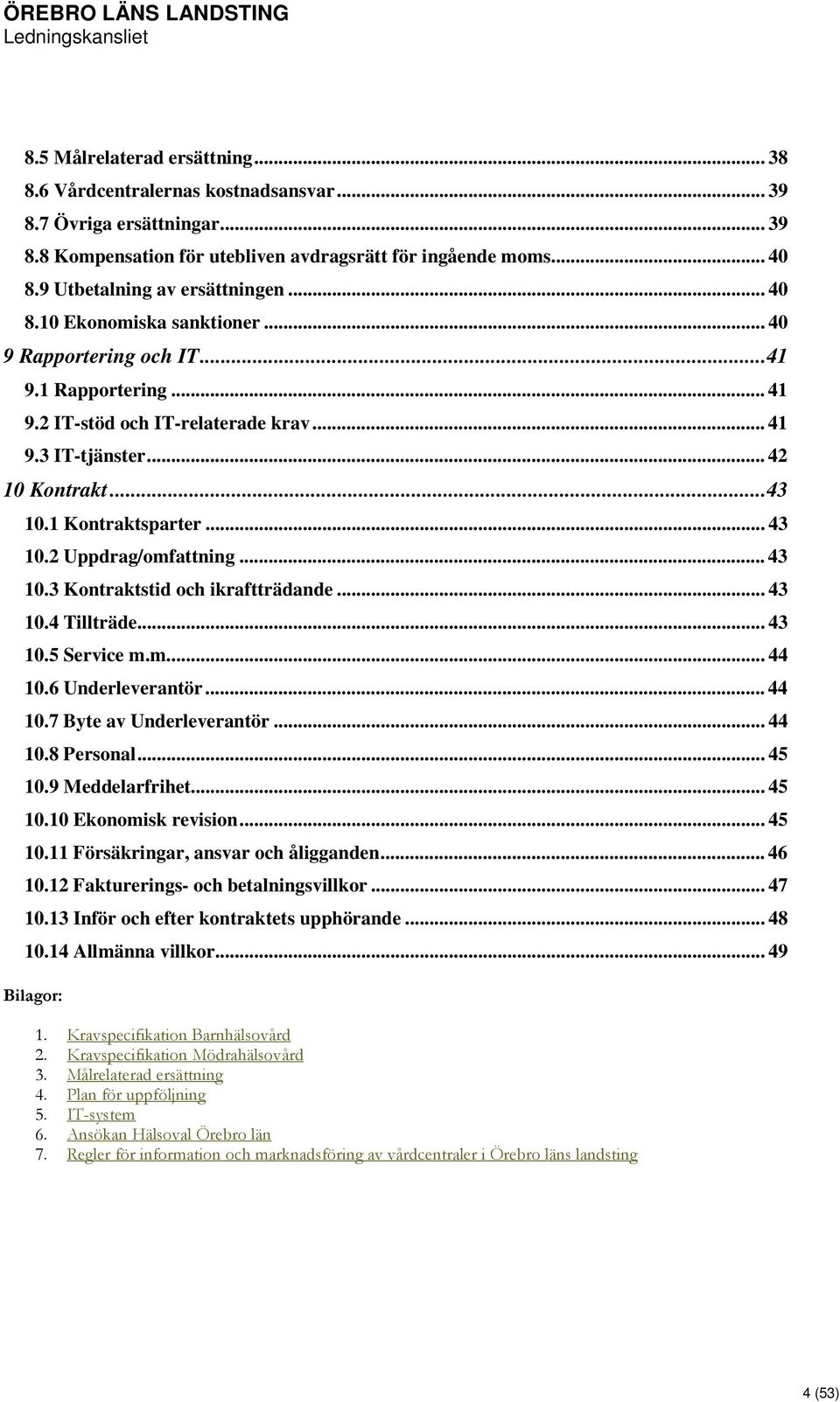 .. 43 10.1 Kontraktsparter... 43 10.2 Uppdrag/omfattning... 43 10.3 Kontraktstid och ikraftträdande... 43 10.4 Tillträde... 43 10.5 Service m.m.... 44 10.6 Underleverantör... 44 10.7 Byte av Underleverantör.