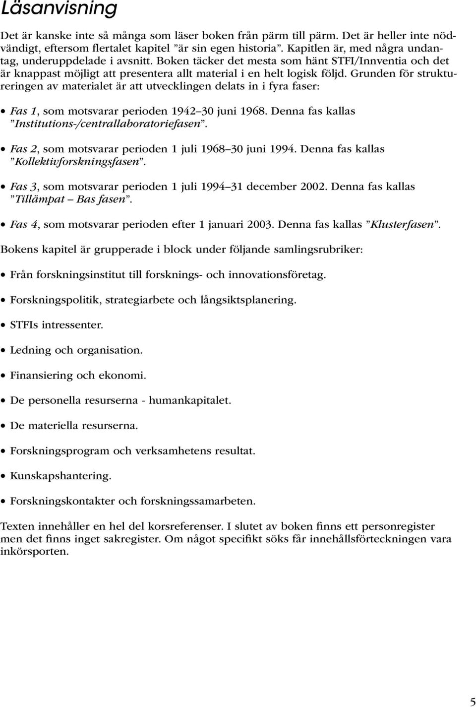 Grunden för struktureringen av materialet är att utvecklingen delats in i fyra faser: Fas 1, som motsvarar perioden 1942 30 juni 1968. Denna fas kallas Institutions-/centrallaboratoriefasen.