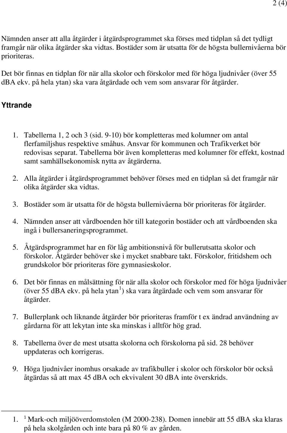 på hela ytan) ska vara åtgärdade och vem som ansvarar för åtgärder. Yttrande 1. Tabellerna 1, 2 och 3 (sid. 9-10) bör kompletteras med kolumner om antal flerfamiljshus respektive småhus.