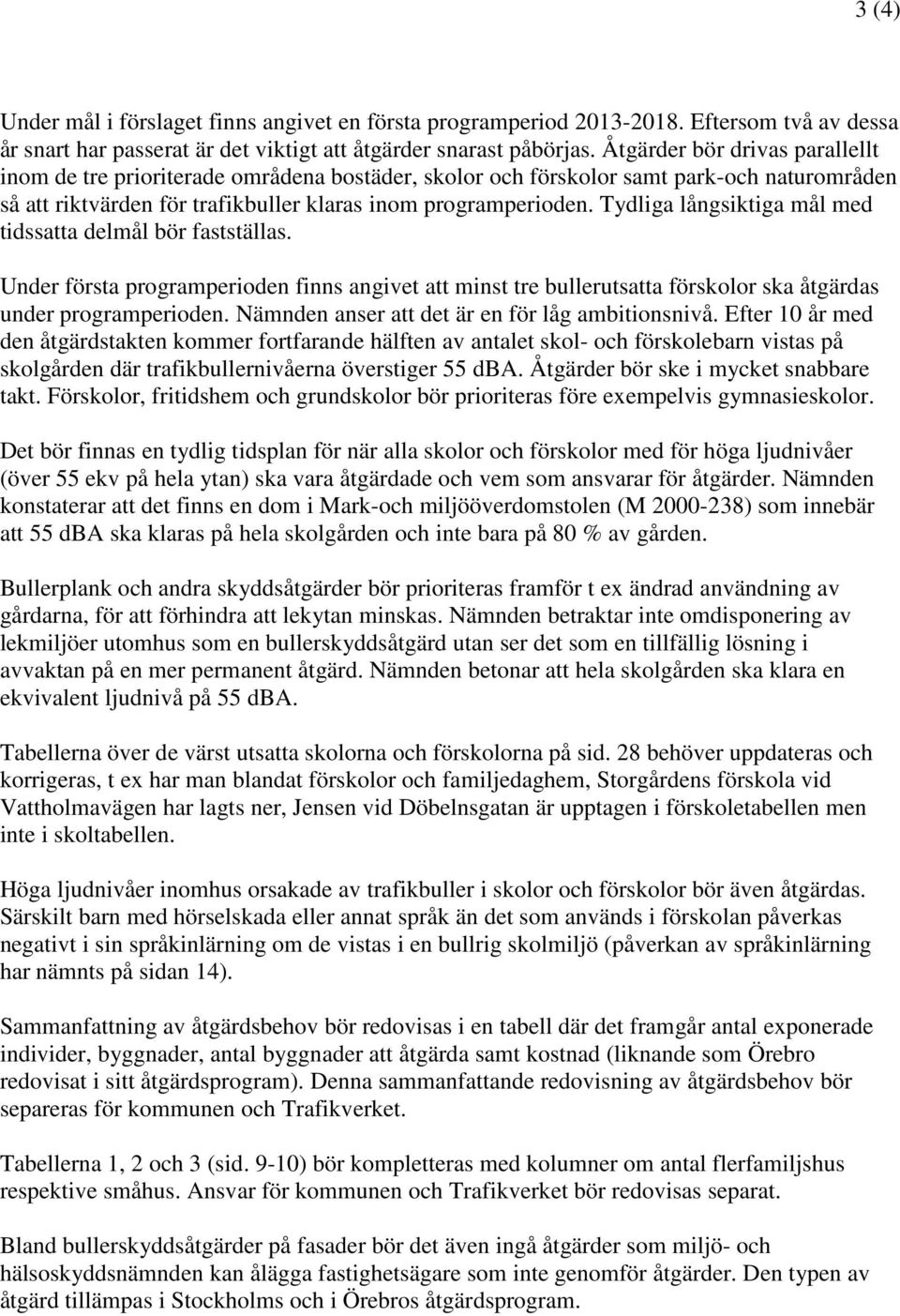 Tydliga långsiktiga mål med tidssatta delmål bör fastställas. Under första programperioden finns angivet att minst tre bullerutsatta förskolor ska åtgärdas under programperioden.