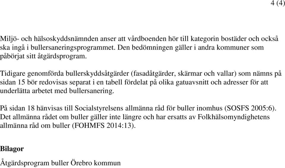 Tidigare genomförda bullerskyddsåtgärder (fasadåtgärder, skärmar och vallar) som nämns på sidan 15 bör redovisas separat i en tabell fördelat på olika gatuavsnitt och