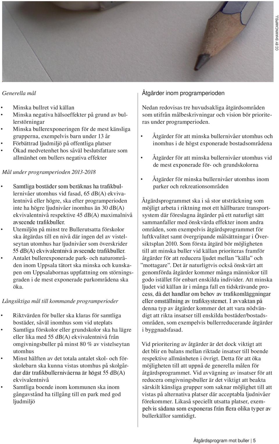 beräknas ha trafikbullernivåer utomhus vid fasad, 65 db(a) ekvivalentnivå eller högre, ska efter programperioden inte ha högre ljudnivåer inomhus än 30 db(a) ekvivalentnivå respektive 45 db(a)