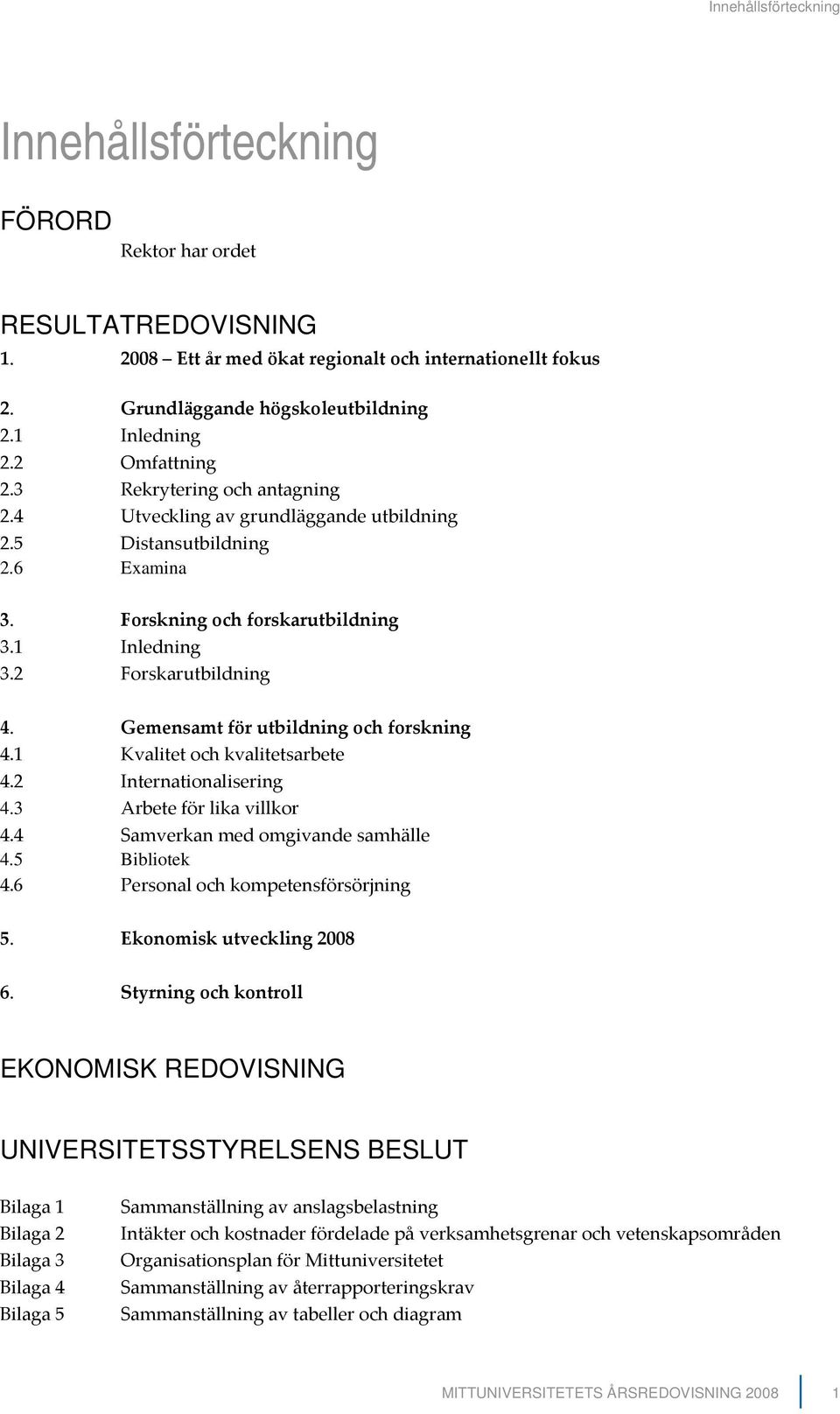 Gemensamt för utbildning och forskning 4.1 Kvalitet och kvalitetsarbete 4.2 Internationalisering 4.3 Arbete för lika villkor 4.4 Samverkan med omgivande samhälle 4.5 Bibliotek 4.