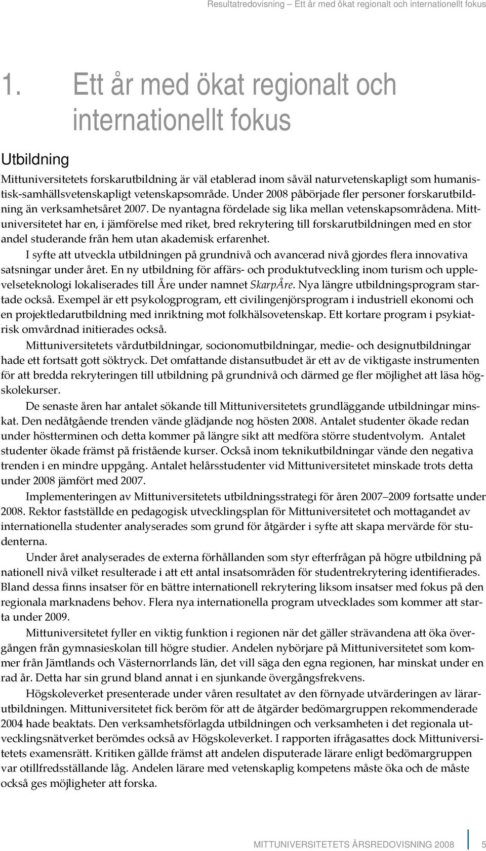 vetenskapsområde. Under 2008 påbörjade fler personer forskarutbildning än verksamhetsåret 2007. De nyantagna fördelade sig lika mellan vetenskapsområdena.