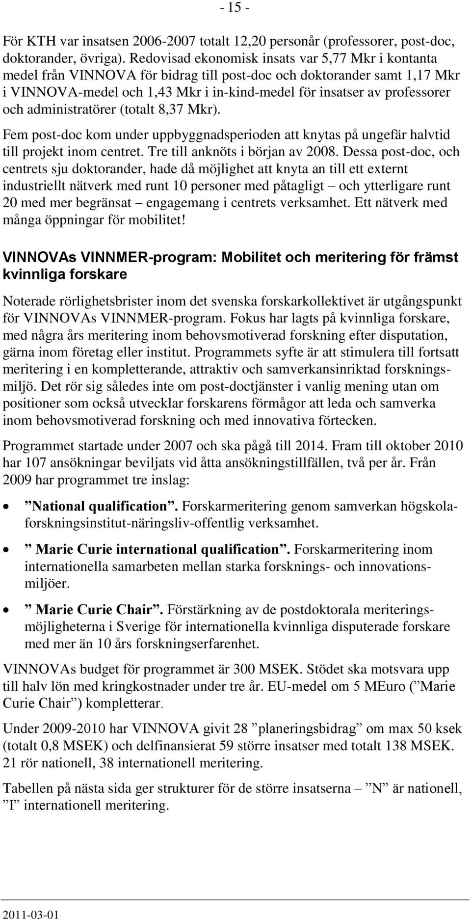 och administratörer (totalt 8,37 Mkr). Fem post-doc kom under uppbyggnadsperioden att knytas på ungefär halvtid till projekt inom centret. Tre till anknöts i början av 2008.