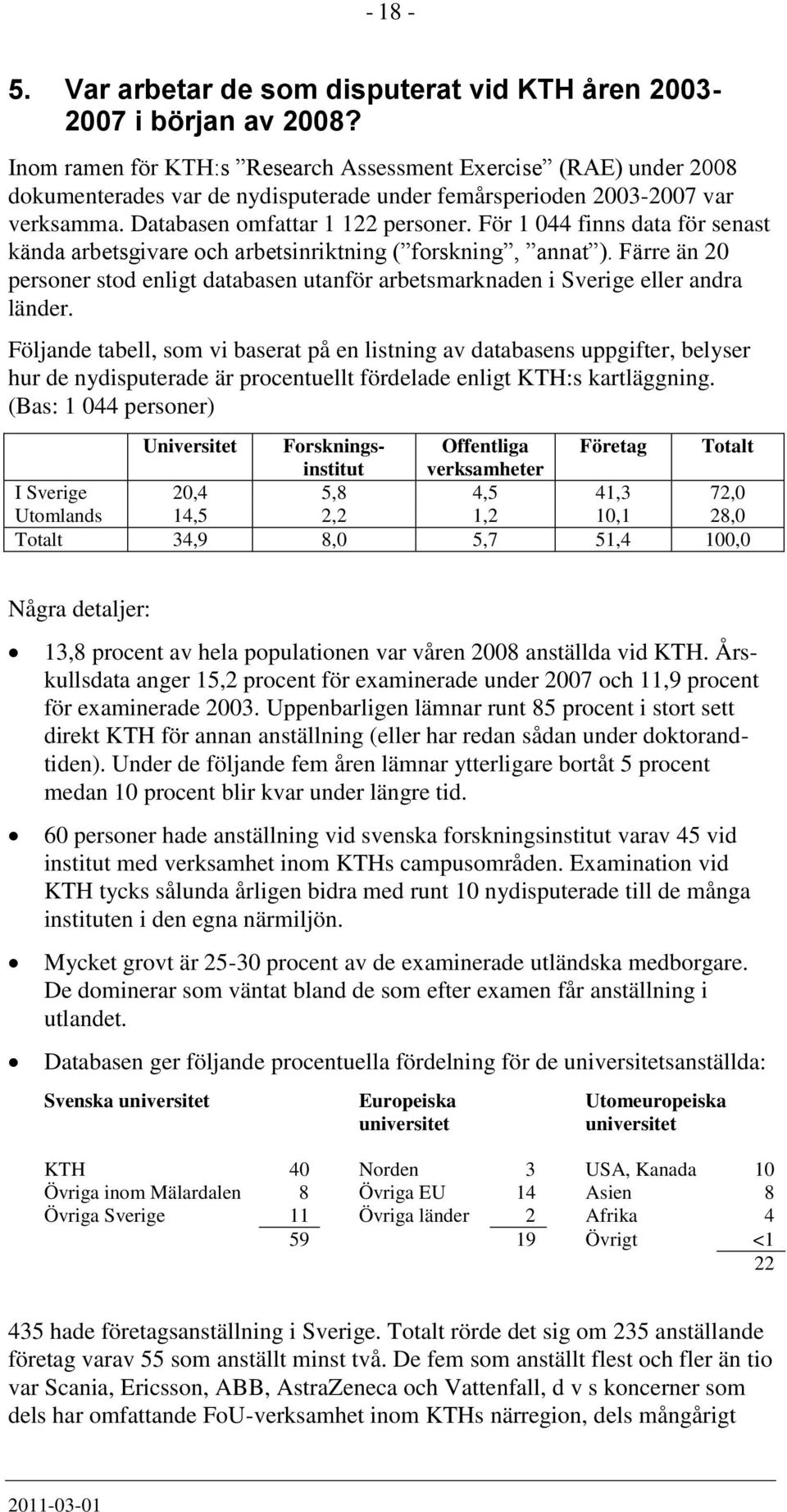 För 1 044 finns data för senast kända arbetsgivare och arbetsinriktning ( forskning, annat ). Färre än 20 personer stod enligt databasen utanför arbetsmarknaden i Sverige eller andra länder.