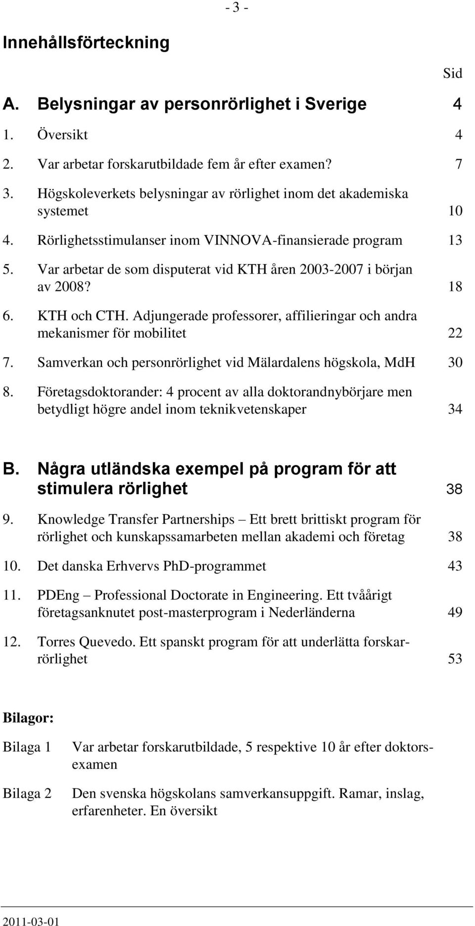 Var arbetar de som disputerat vid KTH åren 2003-2007 i början av 2008? 18 6. KTH och CTH. Adjungerade professorer, affilieringar och andra mekanismer för mobilitet 22 7.