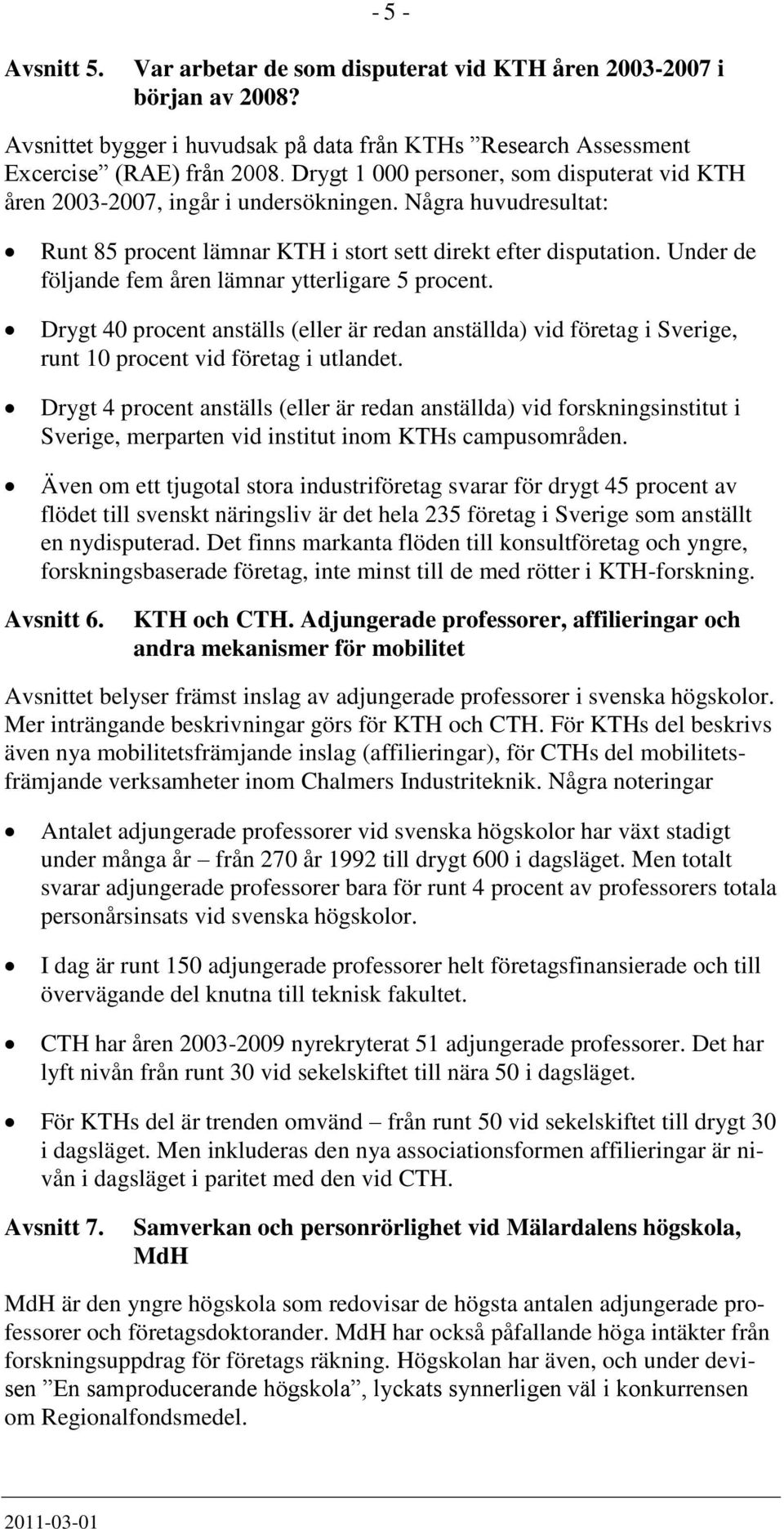 Under de följande fem åren lämnar ytterligare 5 procent. Drygt 40 procent anställs (eller är redan anställda) vid företag i Sverige, runt 10 procent vid företag i utlandet.