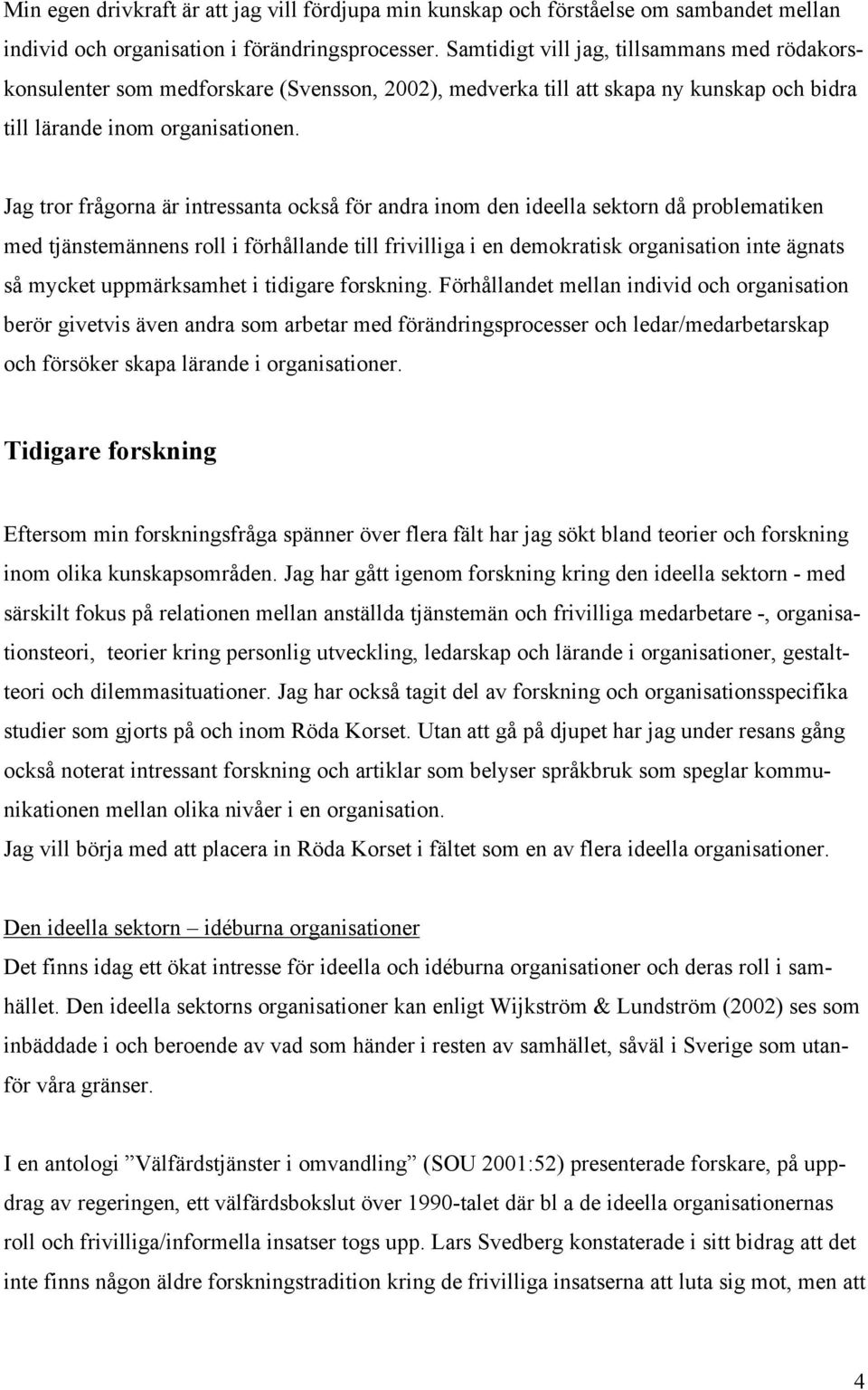 Jag tror frågorna är intressanta också för andra inom den ideella sektorn då problematiken med tjänstemännens roll i förhållande till frivilliga i en demokratisk organisation inte ägnats så mycket