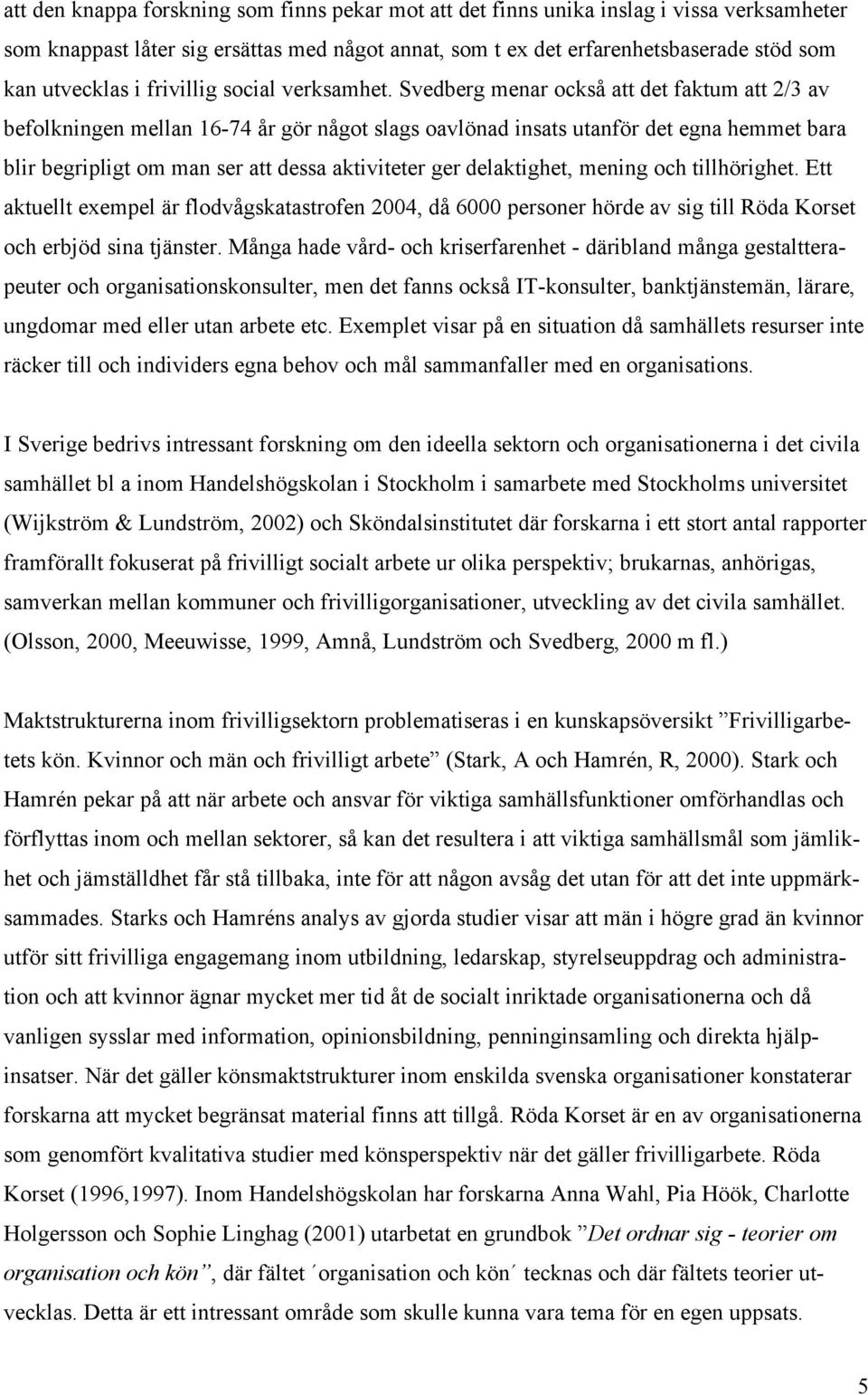 Svedberg menar också att det faktum att 2/3 av befolkningen mellan 16-74 år gör något slags oavlönad insats utanför det egna hemmet bara blir begripligt om man ser att dessa aktiviteter ger