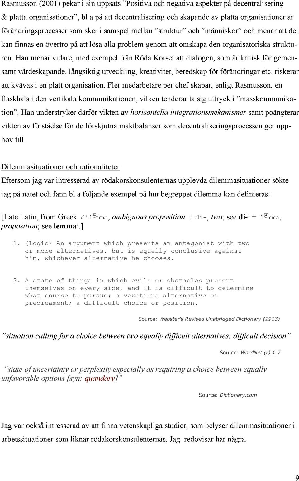 Han menar vidare, med exempel från Röda Korset att dialogen, som är kritisk för gemensamt värdeskapande, långsiktig utveckling, kreativitet, beredskap för förändringar etc.