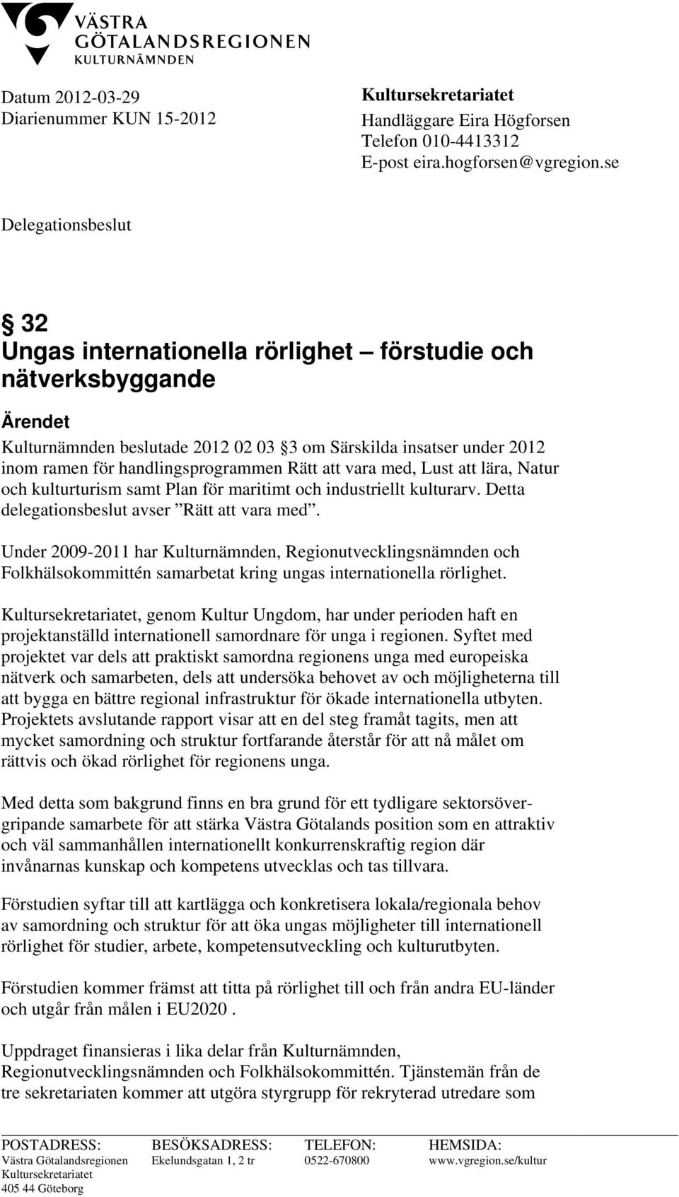 Rätt att vara med, Lust att lära, Natur och kulturturism samt Plan för maritimt och industriellt kulturarv. Detta delegationsbeslut avser Rätt att vara med.