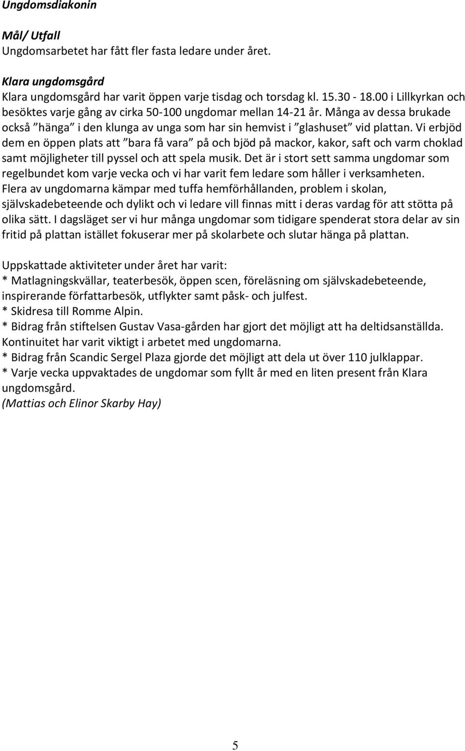 Vi erbjöd dem en öppen plats att bara få vara på och bjöd på mackor, kakor, saft och varm choklad samt möjligheter till pyssel och att spela musik.