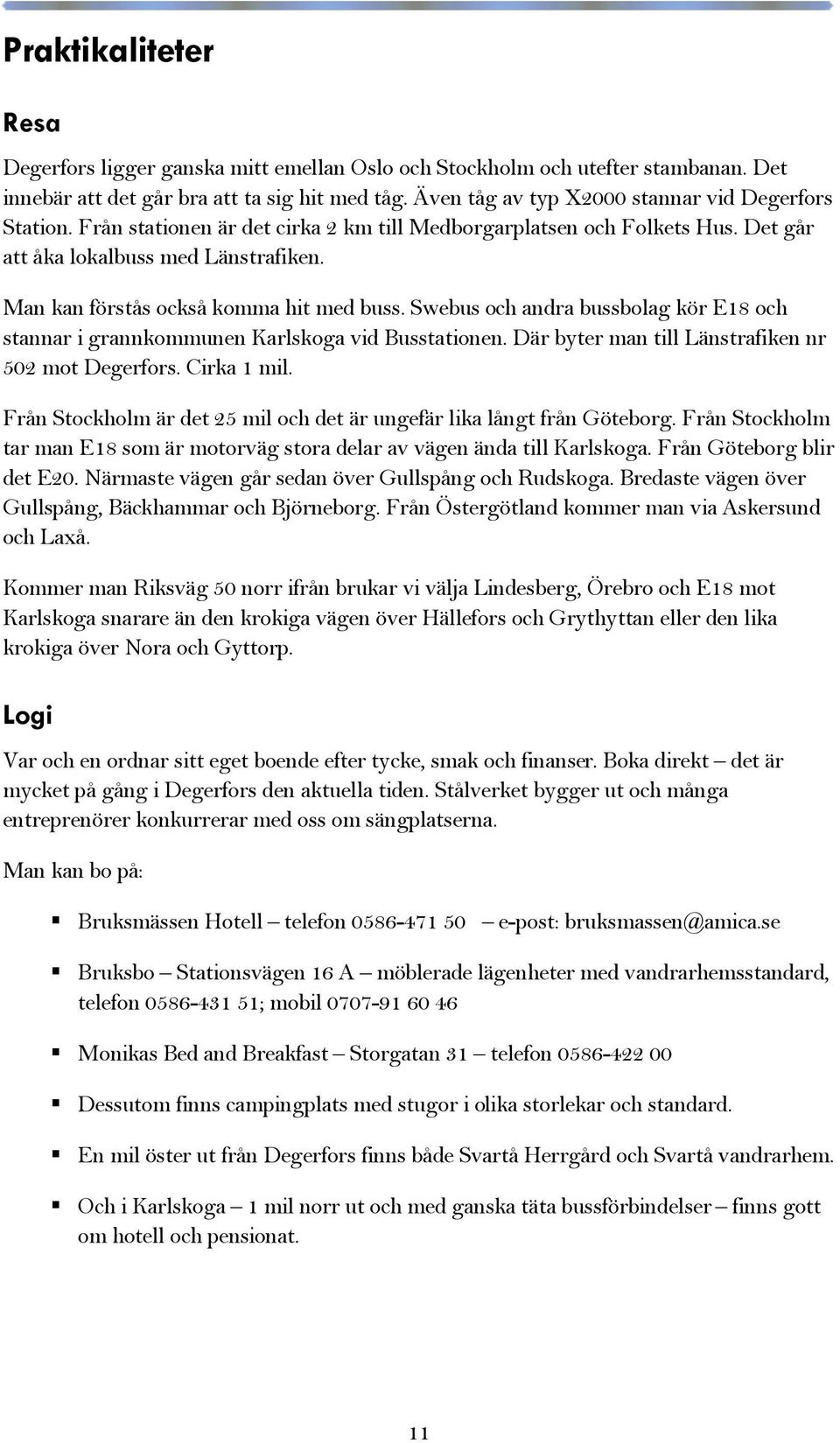 Man kan förstås också komma hit med buss. Swebus och andra bussbolag kör E18 och stannar i grannkommunen Karlskoga vid Busstationen. Där byter man till Länstrafiken nr 502 mot Degerfors. Cirka 1 mil.