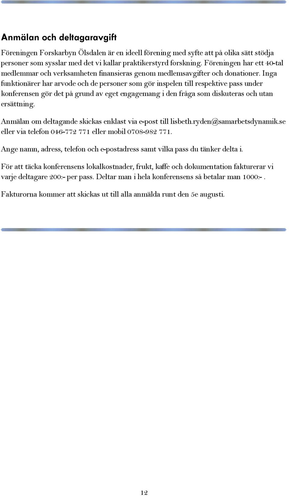 Inga funktionärer har arvode och de personer som gör inspelen till respektive pass under konferensen gör det på grund av eget engagemang i den fråga som diskuteras och utan ersättning.